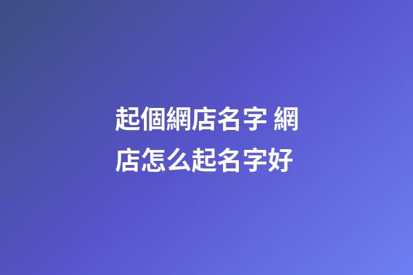 起個網店名字 網店怎么起名字好-第1張-店鋪起名-玄機派